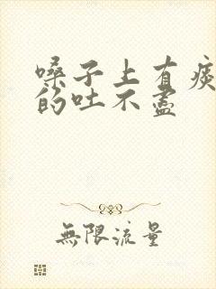 嗓子上有痰黏黏的吐不尽