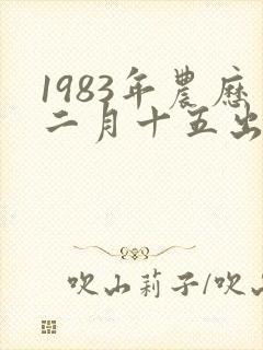 1983年农历二月十五出生的女孩好不好