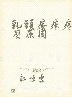 乳头瘙痒疼痛什么原因