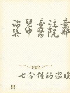 治儿童注意力不集中医院哪家好