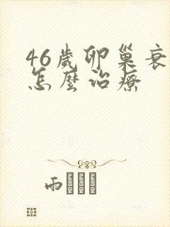 46岁卵巢衰退怎么治疗