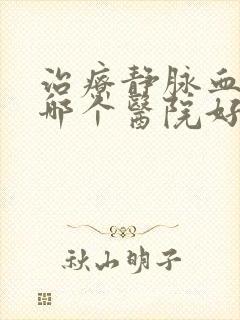 治疗静脉血栓去哪个医院好