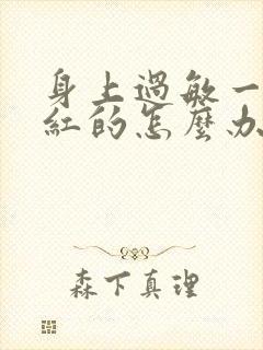 身上过敏一块块红的怎么办