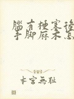 脑有梗塞后遗症手脚麻木怎么办