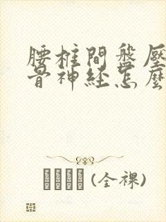 腰椎间盘压迫坐骨神经怎么办经