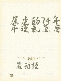 属虎的74年今年运气怎么样?