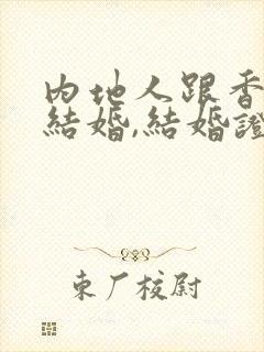 内地人跟香港人结婚,结婚证怎么办