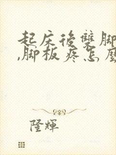 起床后双脚落地,脚板疼怎么回事封面