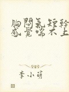 胸闷气短干咳,感觉喘不上气什么原因封面