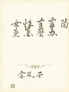 女性有霉菌性阴炎怎么办