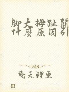 脚大拇趾关节痛什么原因引起的呢