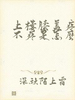 上楼膝盖疼下楼不疼是怎么回事