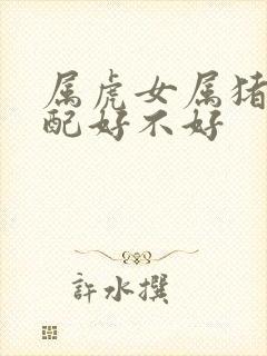 属虎女属猪男婚配好不好