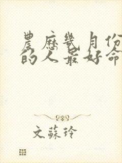 农历几月份出生的人最好命