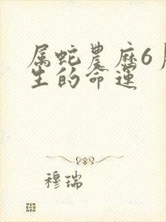 属蛇农历6月出生的命运