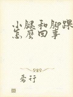 小腿和脚踝浮肿怎么回事