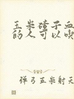 玉米碴子血糖高的人可以吃吗