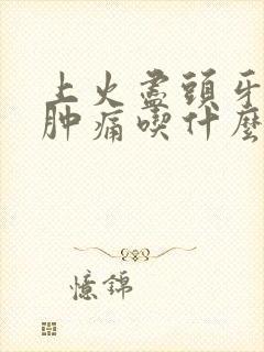 上火尽头牙牙龈肿痛吃什么药封面