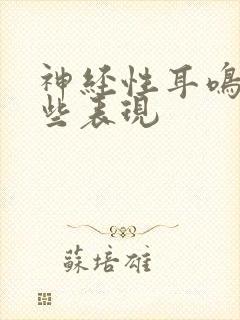 神经性耳鸣有哪些表现