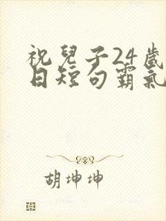 祝儿子24岁生日短句霸气