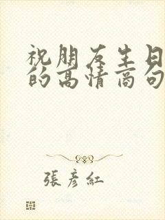 祝朋友生日快乐的高情商句子简短