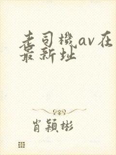 老司机av在线最新址