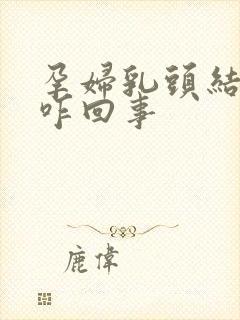 孕妇乳头结痂是咋回事