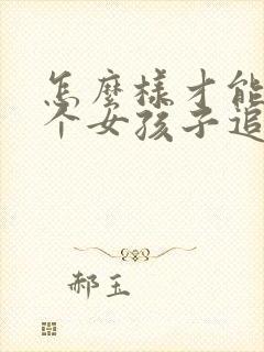 怎么样才能把一个女孩子追到手