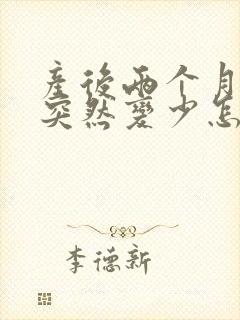 产后两个月奶水突然变少怎么回事