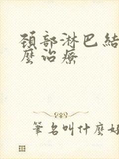 颈部淋巴结大怎么治疗