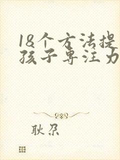 18个方法提升孩子专注力