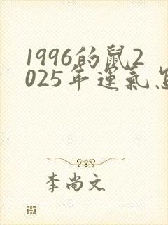 1996的鼠2025年运气怎么样