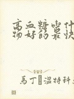 高血糖吃什么食物好的最快窍门