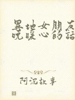 异地女朋友下班晚暖心的话