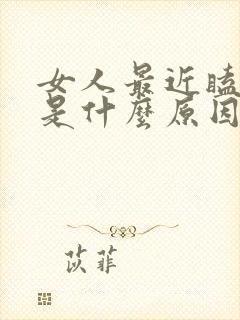 女人最近瞌睡多是什么原因