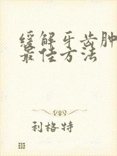 缓解牙齿肿痛的最佳方法