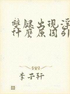 双腿出现浮肿是什么原因引起的