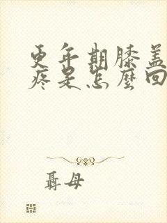 更年期膝盖内侧疼是怎么回事