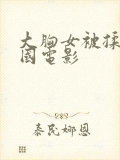 大胸女被揉捏韩国电影