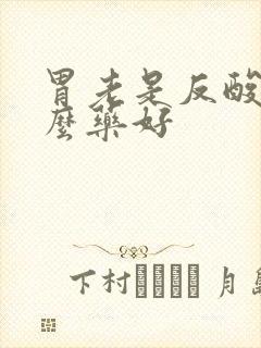 胃老是反酸吃什么药好