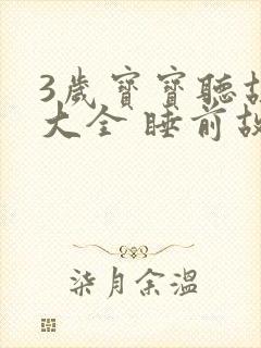 3岁宝宝听故事大全 睡前故事