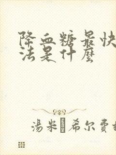 降血糖最快的方法是什么