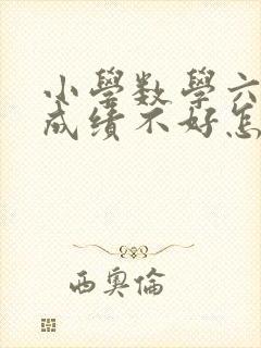 小学数学六年级成绩不好怎么办