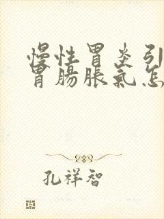 慢性胃炎引起的胃肠胀气怎么办