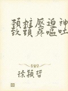 颈椎压迫神经导致头疼呕吐怎么办