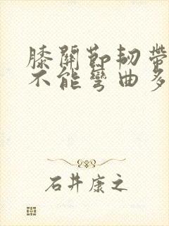 膝关节韧带拉伤不能弯曲多久能好