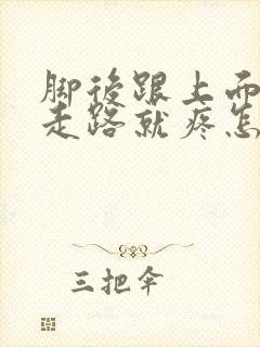 脚后跟上面一点走路就疼怎么回事