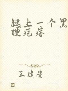 腿上一个黑色的硬疙瘩