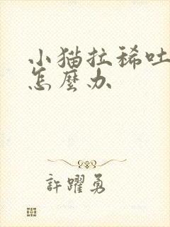 小猫拉稀吐黄水怎么办