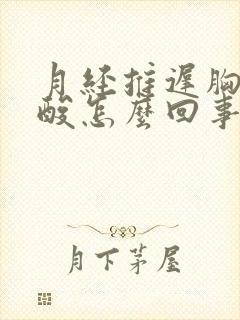 月经推迟胸胀腰酸怎么回事